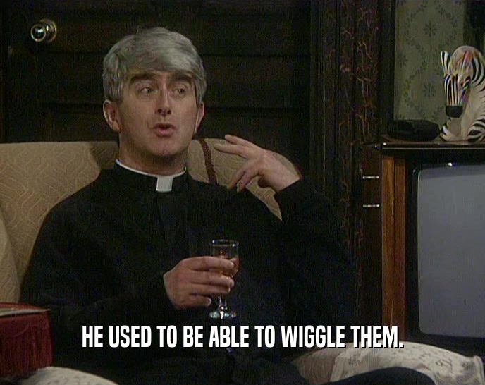 HE USED TO BE ABLE TO WIGGLE THEM.  