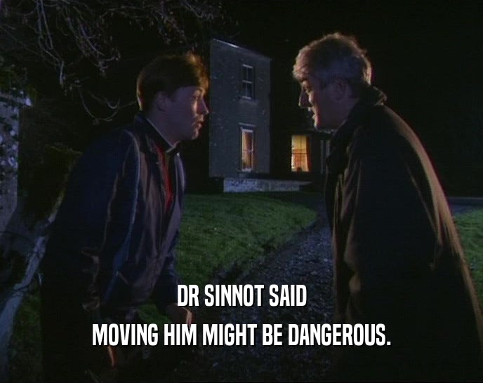 DR SINNOT SAID
 MOVING HIM MIGHT BE DANGEROUS.
 