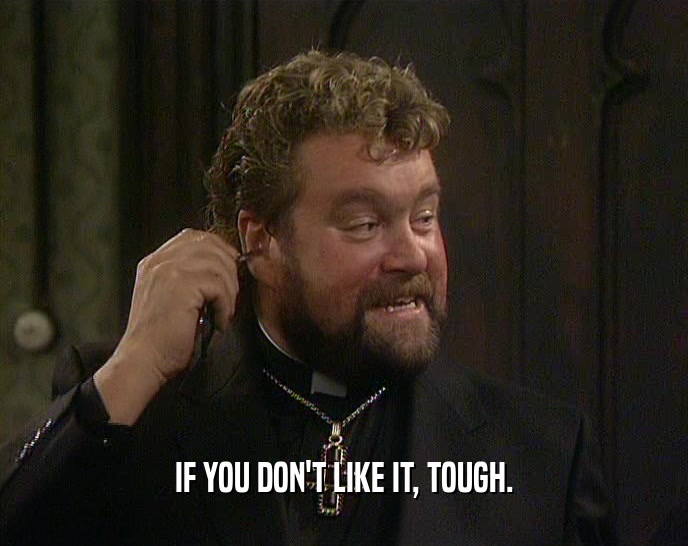 IF YOU DON'T LIKE IT, TOUGH.  
