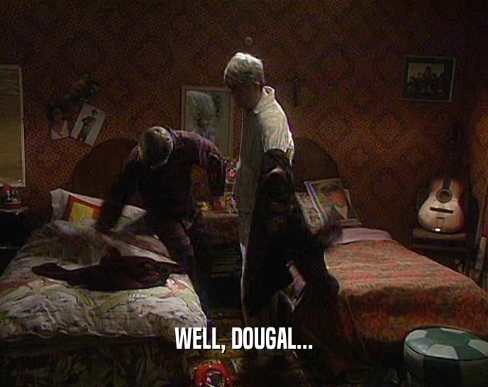 WELL, DOUGAL...  