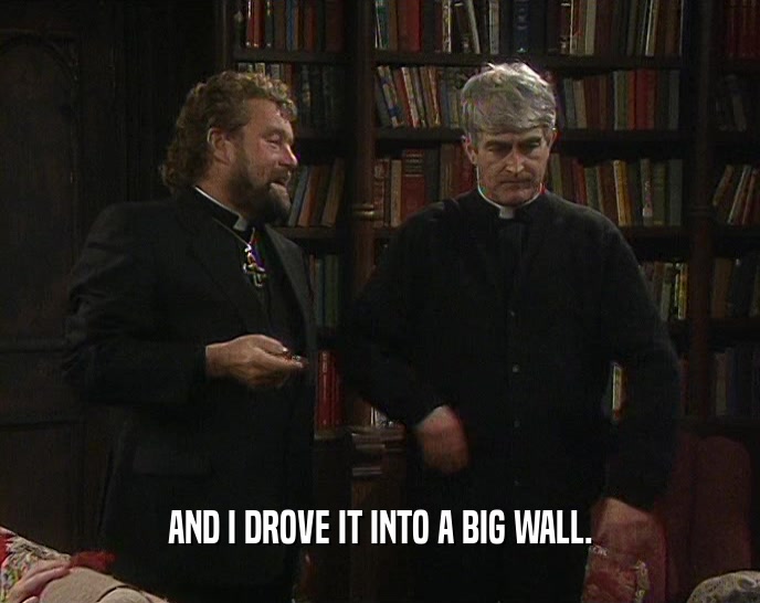 AND I DROVE IT INTO A BIG WALL.  