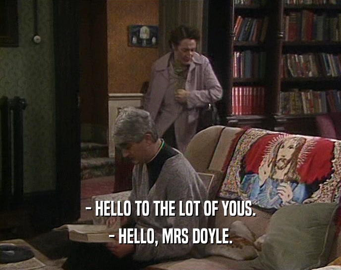 - HELLO TO THE LOT OF YOUS. - HELLO, MRS DOYLE. 