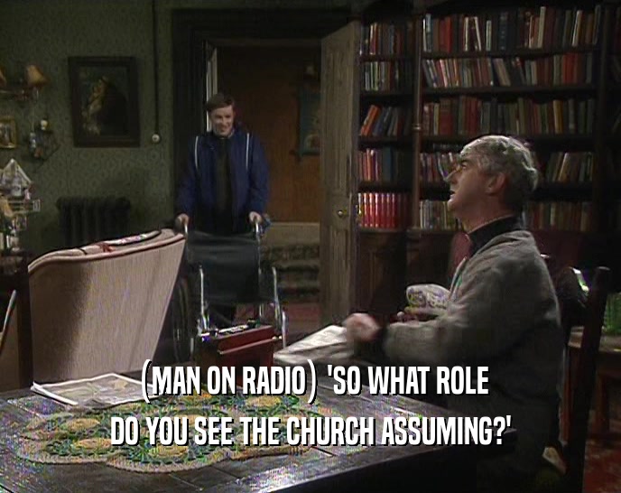 (MAN ON RADIO) 'SO WHAT ROLE
 DO YOU SEE THE CHURCH ASSUMING?'
 