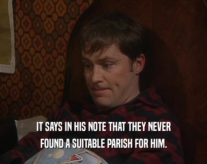 IT SAYS IN HIS NOTE THAT THEY NEVER FOUND A SUITABLE PARISH FOR HIM. 