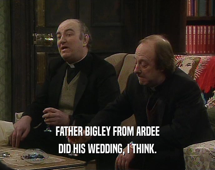 FATHER BIGLEY FROM ARDEE DID HIS WEDDING, I THINK. 