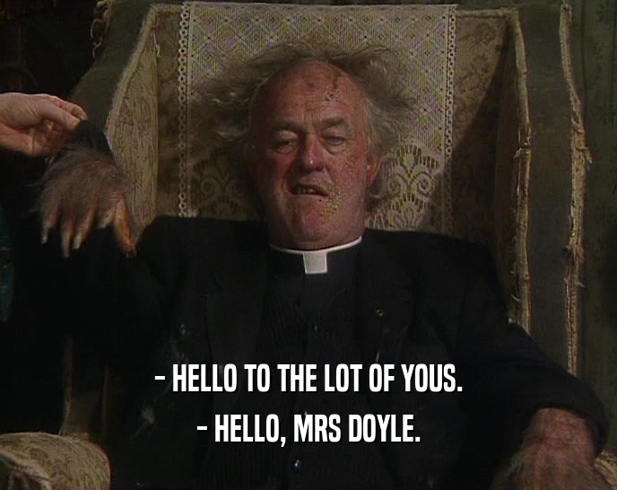 - HELLO TO THE LOT OF YOUS. - HELLO, MRS DOYLE. 