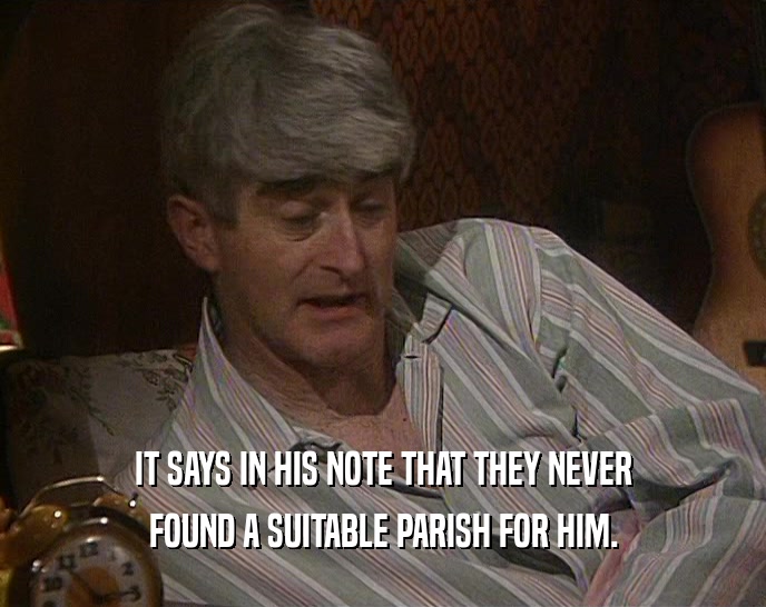 IT SAYS IN HIS NOTE THAT THEY NEVER FOUND A SUITABLE PARISH FOR HIM. 