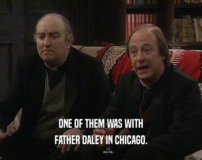ONE OF THEM WAS WITH
 FATHER DALEY IN CHICAGO.
 