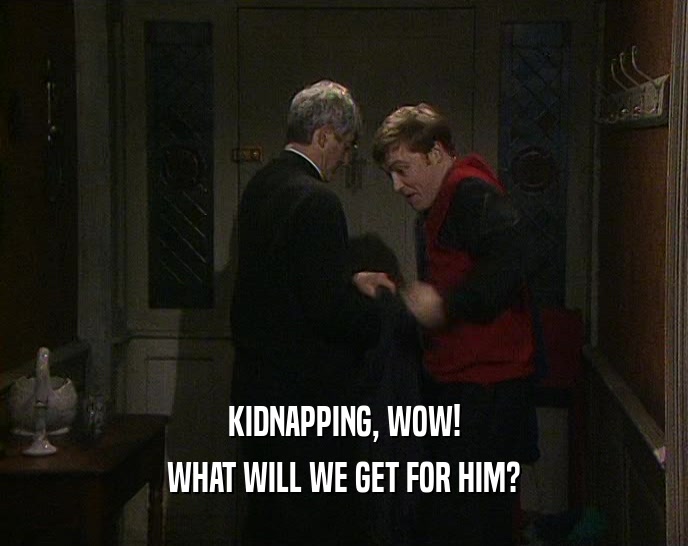 KIDNAPPING, WOW! WHAT WILL WE GET FOR HIM? 