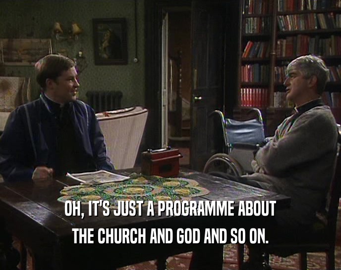 OH, IT'S JUST A PROGRAMME ABOUT
 THE CHURCH AND GOD AND SO ON.
 