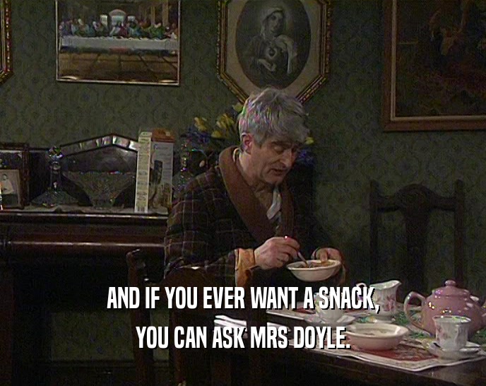 AND IF YOU EVER WANT A SNACK,
 YOU CAN ASK MRS DOYLE.
 