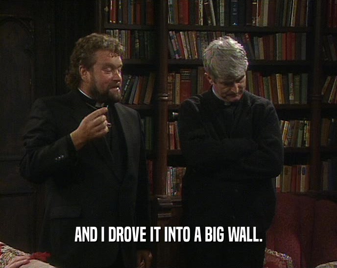 AND I DROVE IT INTO A BIG WALL.  