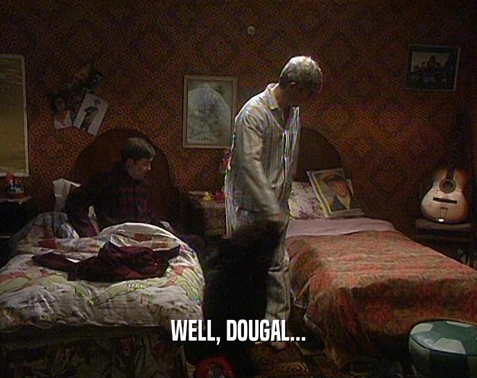 WELL, DOUGAL...  