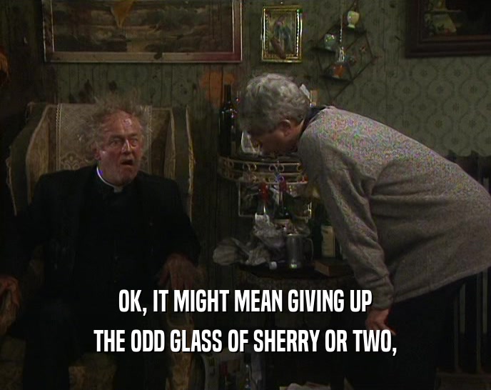 OK, IT MIGHT MEAN GIVING UP THE ODD GLASS OF SHERRY OR TWO, 