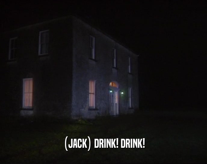 (JACK) DRINK! DRINK!
  