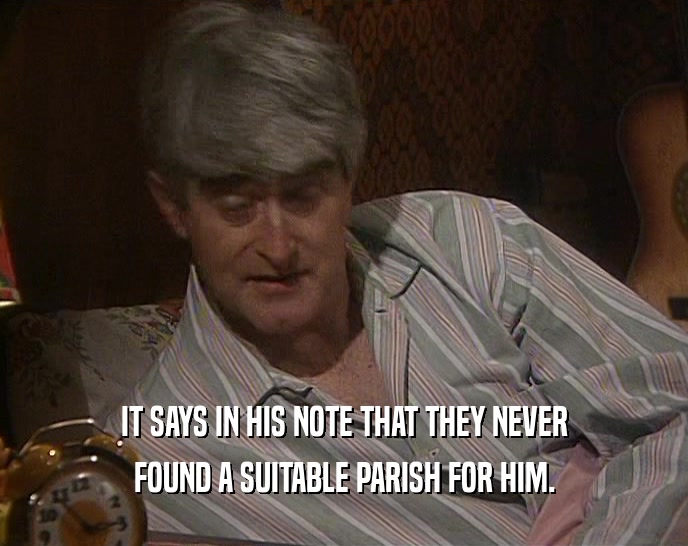 IT SAYS IN HIS NOTE THAT THEY NEVER FOUND A SUITABLE PARISH FOR HIM. 