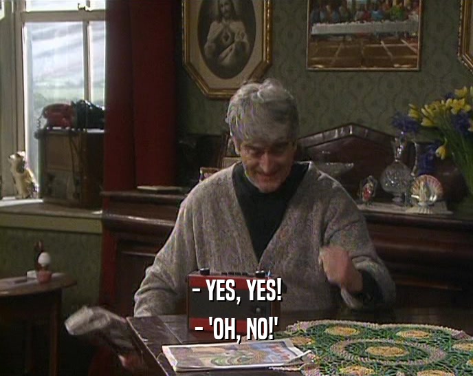- YES, YES! - 'OH, NO!' 