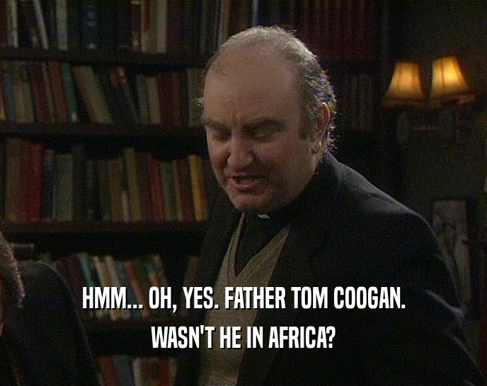 HMM... OH, YES. FATHER TOM COOGAN. WASN'T HE IN AFRICA? 