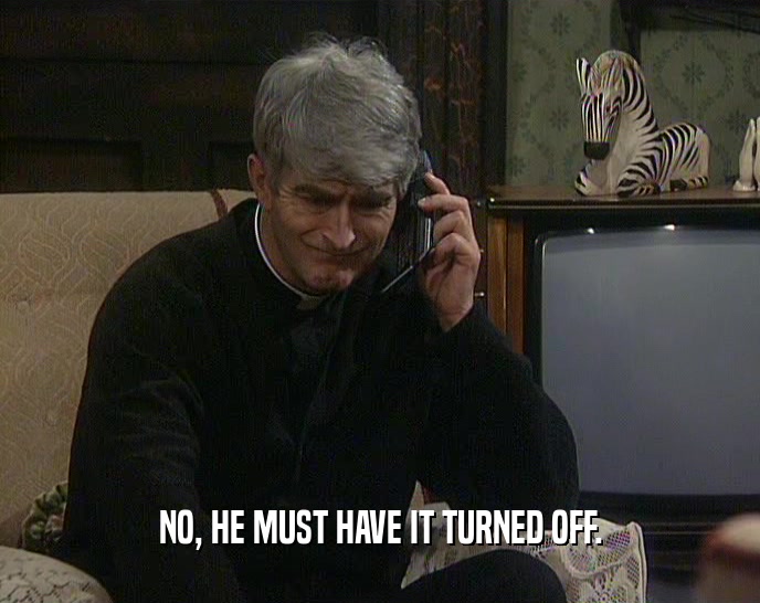 NO, HE MUST HAVE IT TURNED OFF.  