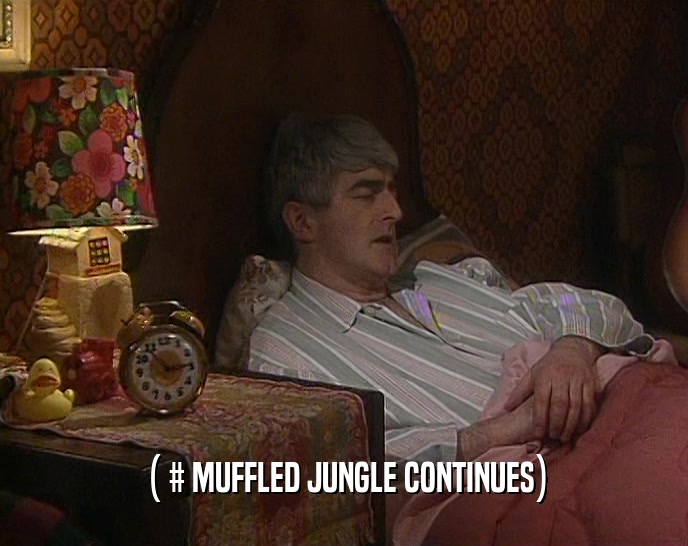 ( # MUFFLED JUNGLE CONTINUES)
  