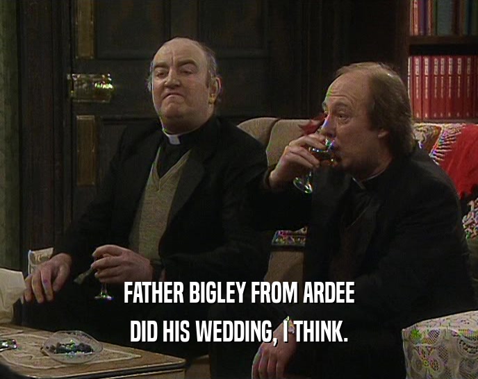 FATHER BIGLEY FROM ARDEE DID HIS WEDDING, I THINK. 
