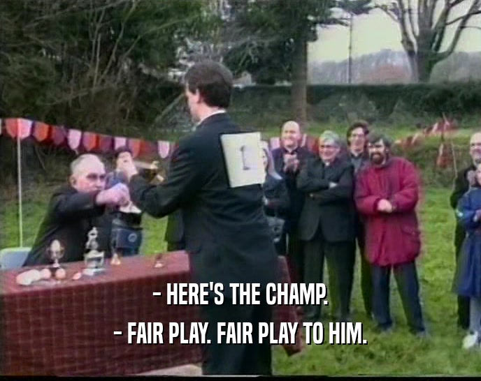 - HERE'S THE CHAMP. - FAIR PLAY. FAIR PLAY TO HIM. 