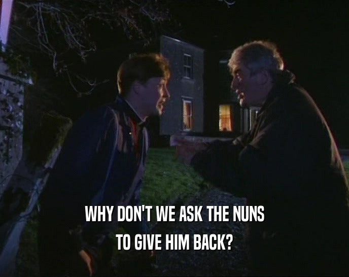 WHY DON'T WE ASK THE NUNS
 TO GIVE HIM BACK?
 
