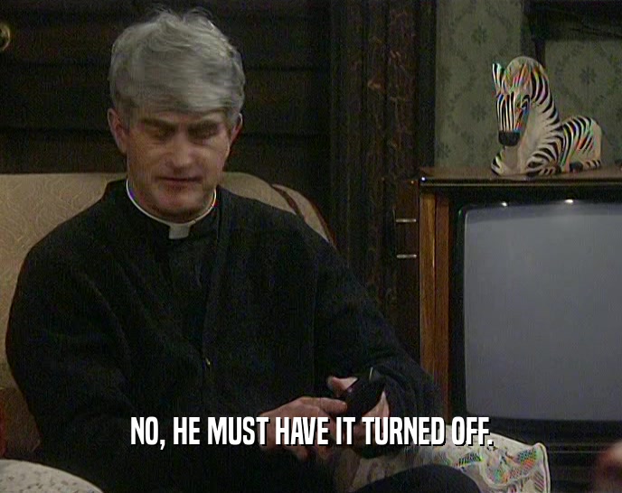 NO, HE MUST HAVE IT TURNED OFF.  
