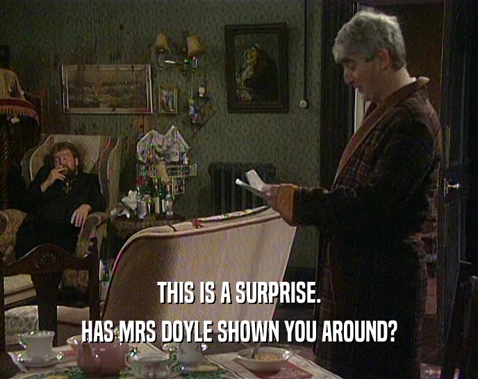 THIS IS A SURPRISE. HAS MRS DOYLE SHOWN YOU AROUND? 