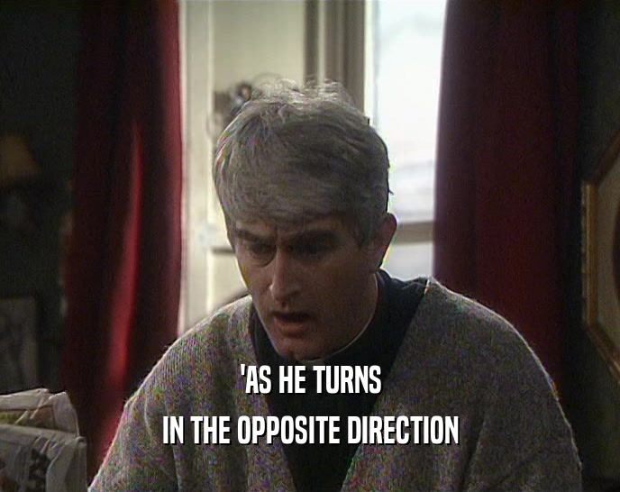 'AS HE TURNS IN THE OPPOSITE DIRECTION 