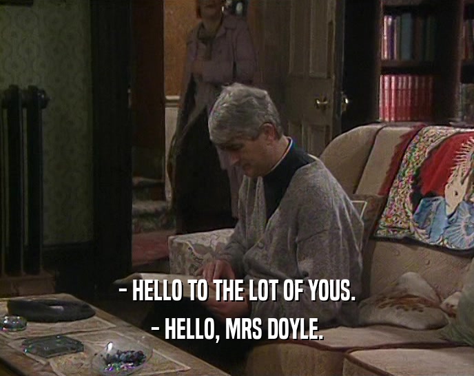 - HELLO TO THE LOT OF YOUS. - HELLO, MRS DOYLE. 