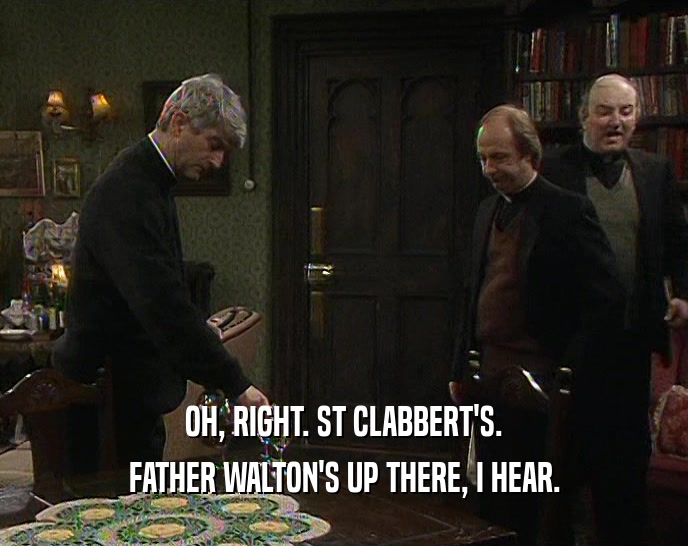 OH, RIGHT. ST CLABBERT'S.
 FATHER WALTON'S UP THERE, I HEAR.
 