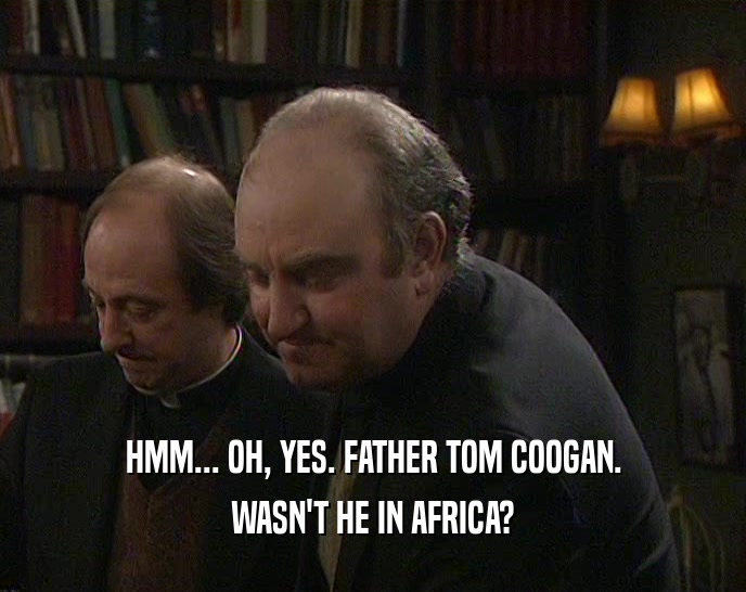 HMM... OH, YES. FATHER TOM COOGAN.
 WASN'T HE IN AFRICA?
 