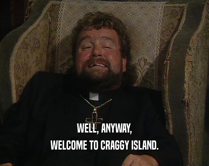 WELL, ANYWAY, WELCOME TO CRAGGY ISLAND. 