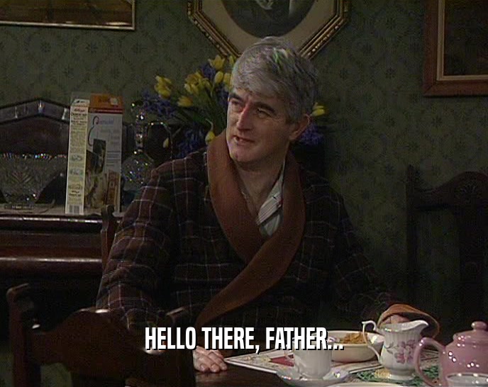 HELLO THERE, FATHER...  