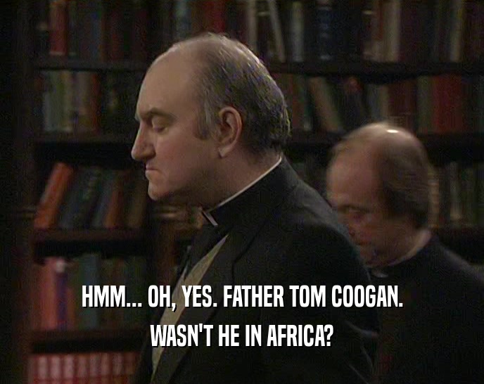 HMM... OH, YES. FATHER TOM COOGAN. WASN'T HE IN AFRICA? 