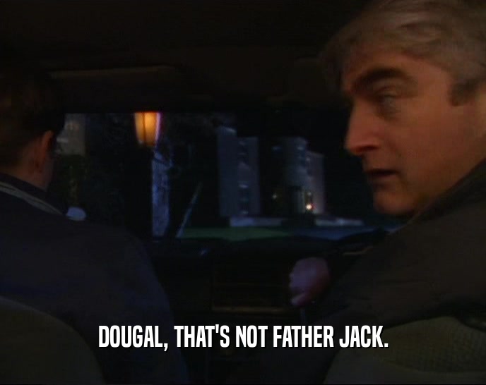 DOUGAL, THAT'S NOT FATHER JACK.
  