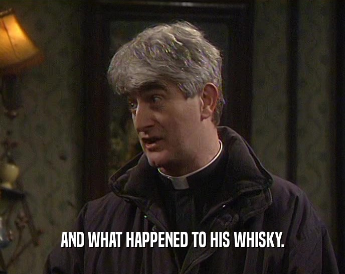 AND WHAT HAPPENED TO HIS WHISKY.  