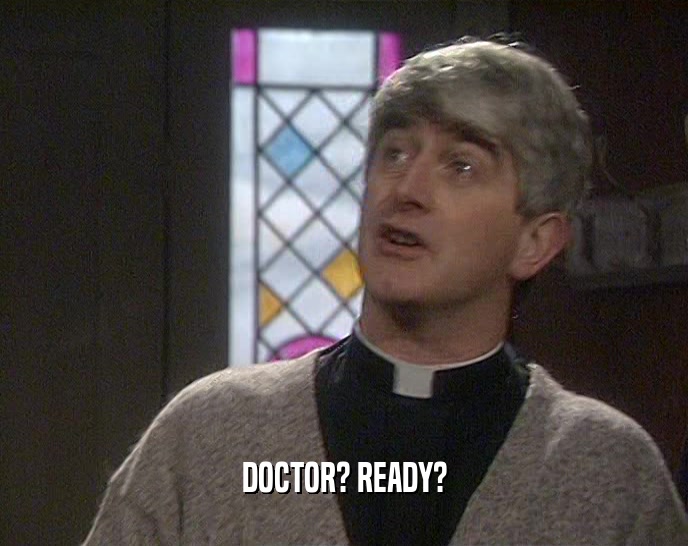 DOCTOR? READY?  
