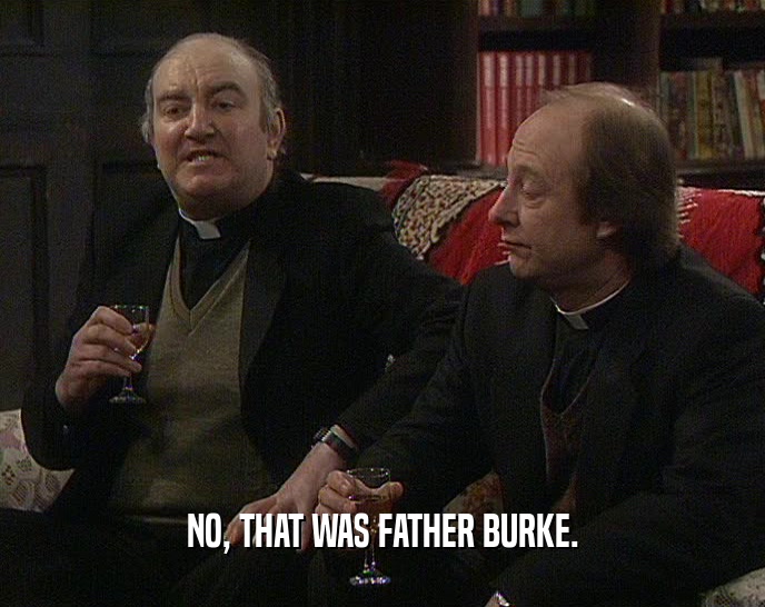 NO, THAT WAS FATHER BURKE.  