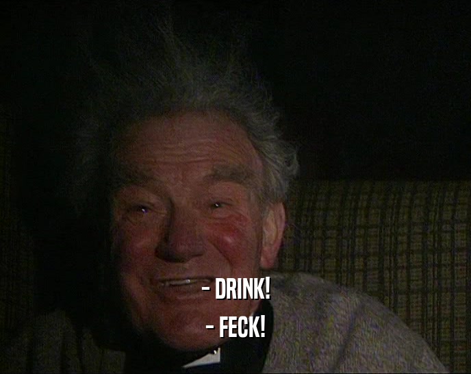 - DRINK! - FECK! 