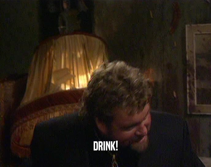DRINK!  