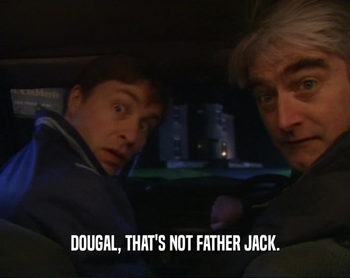 DOUGAL, THAT'S NOT FATHER JACK.
  