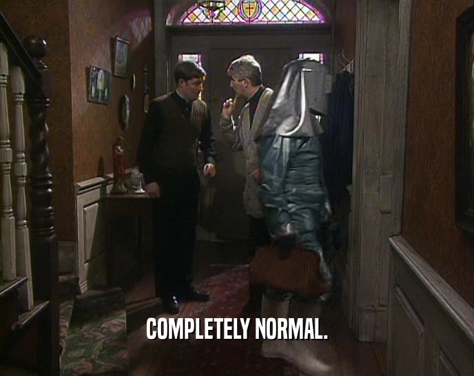 COMPLETELY NORMAL.  