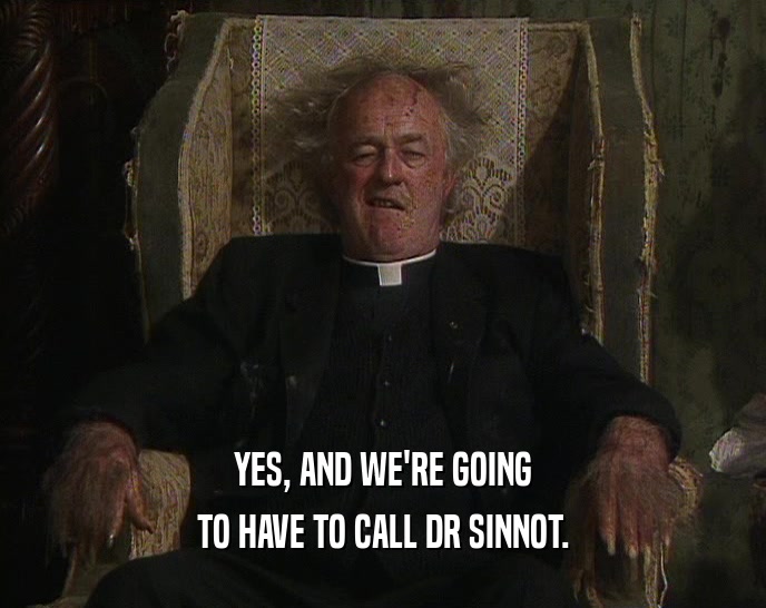 YES, AND WE'RE GOING TO HAVE TO CALL DR SINNOT. 