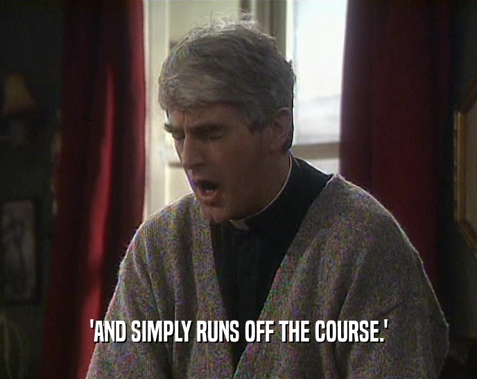 'AND SIMPLY RUNS OFF THE COURSE.'  