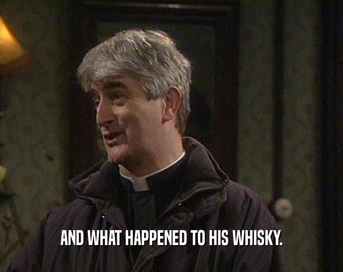 AND WHAT HAPPENED TO HIS WHISKY.  