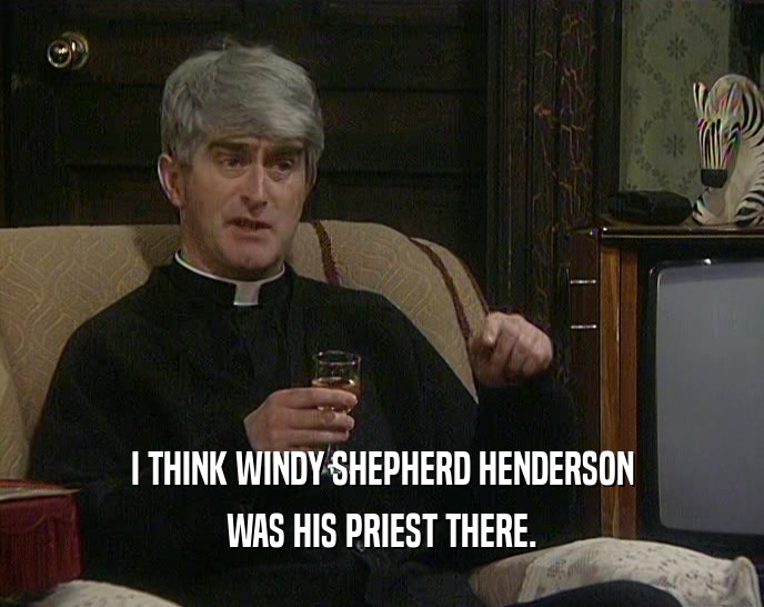 I THINK WINDY SHEPHERD HENDERSON WAS HIS PRIEST THERE. 