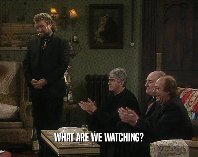 WHAT ARE WE WATCHING?  