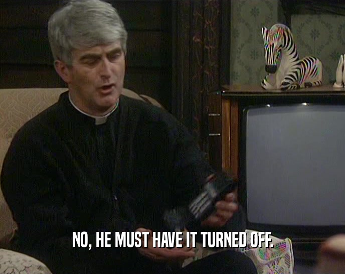 NO, HE MUST HAVE IT TURNED OFF.  